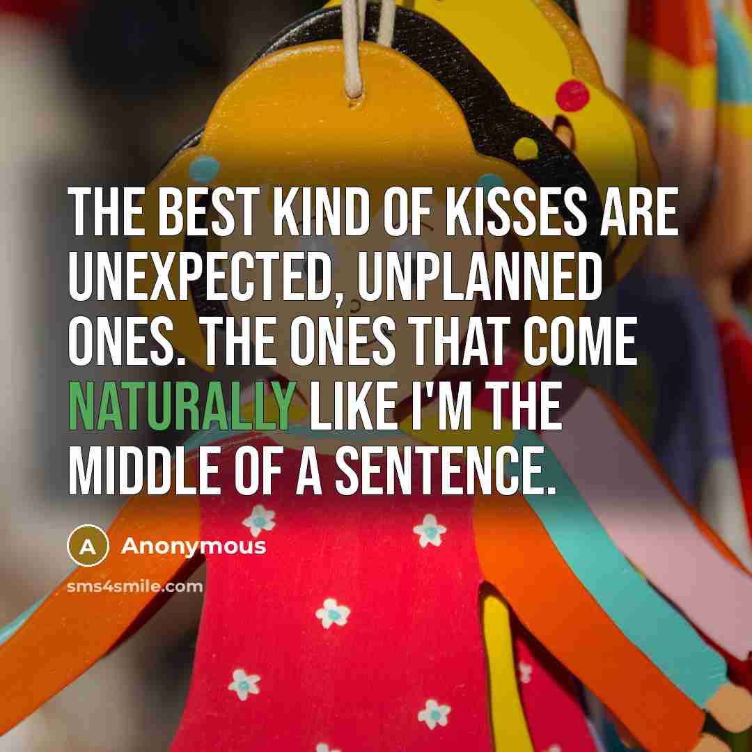 “The best kind of kisses are unexpected, unplanned ones. The ones that come NATURALLY like I'm the middle of a sentence.” quote by Anonymous