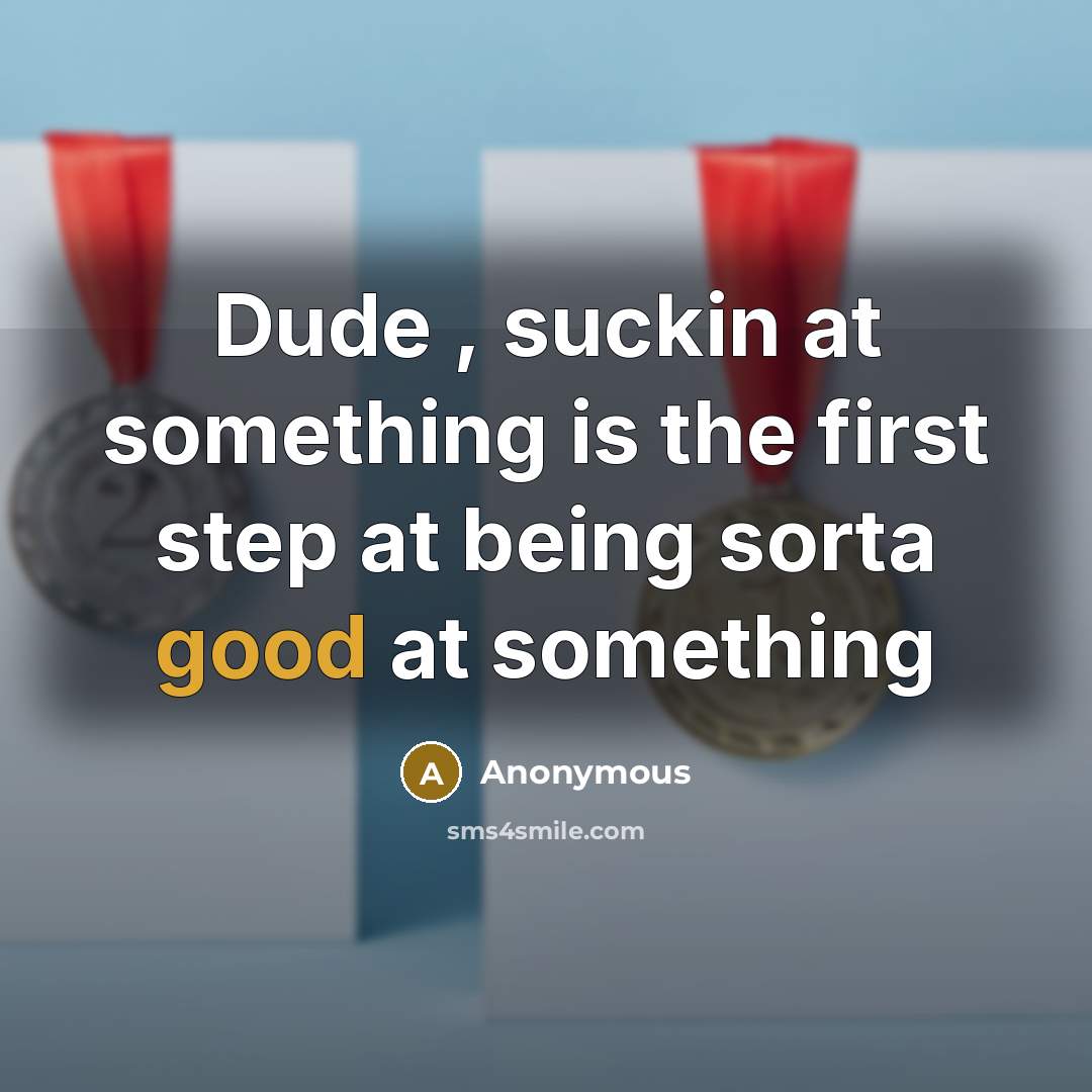 “Dude , suckin at something is the first step at being sorta good at something” quote by Anonymous