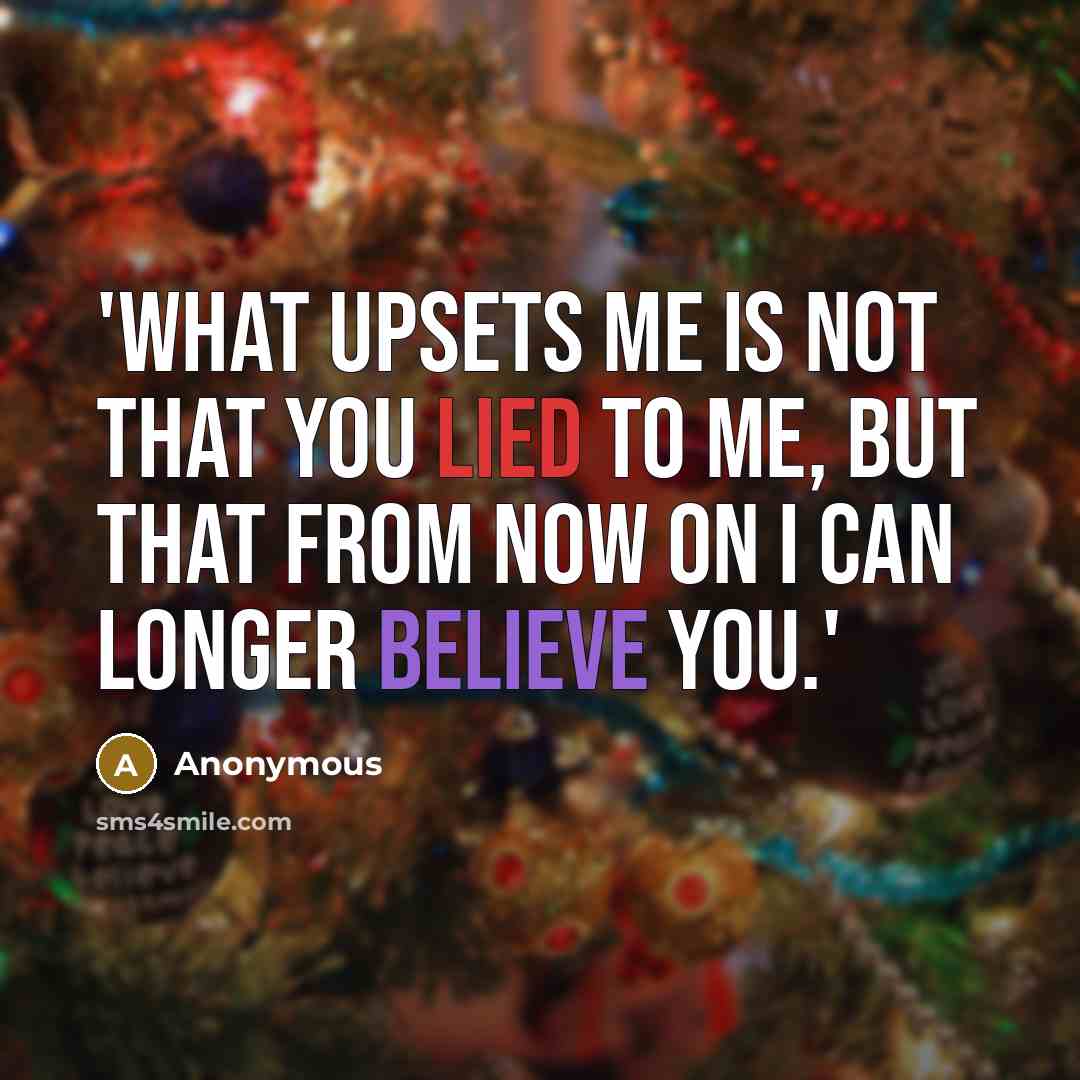 “'What upsets me is not that you lied to me, but that from now on I can longer believe you.'” quote by Anonymous