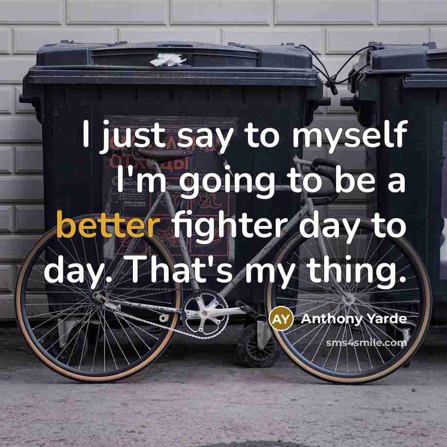 “I just say to myself I'm going to be a better fighter day to day. That's my thing.” quote by Anthony Yarde
