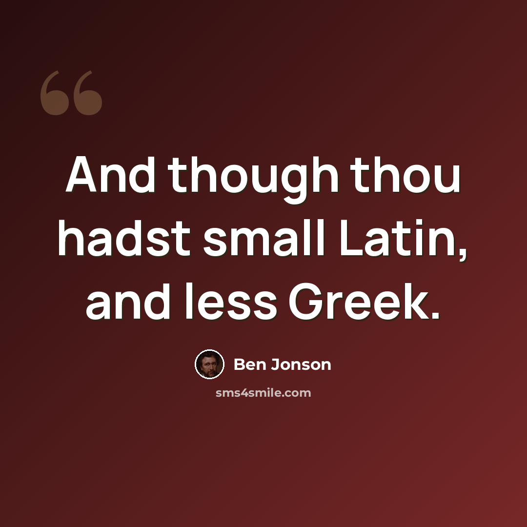 “And though thou hadst small Latin, and less Greek.” quote by Ben Jonson