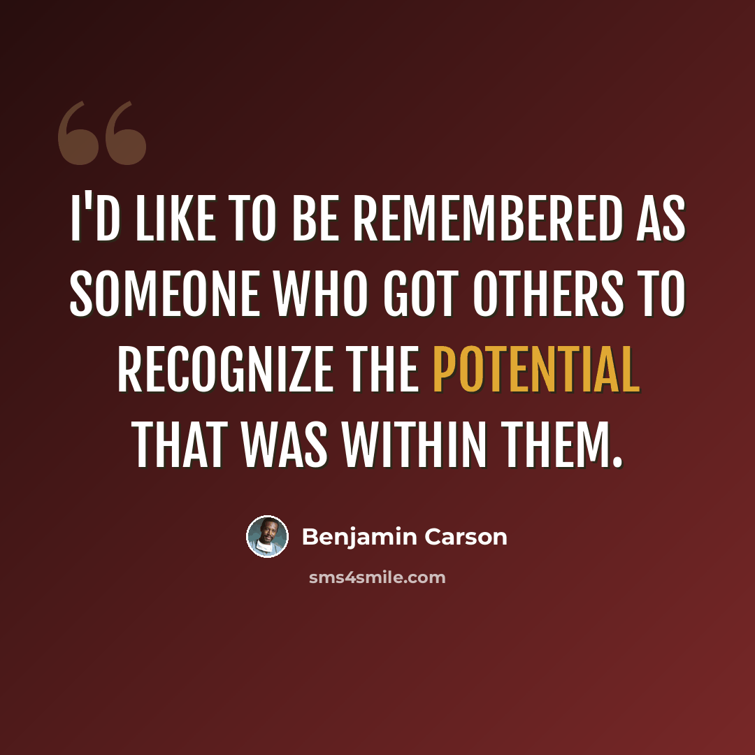 “I'd like to be remembered as someone who got others to recognize the potential that was within them.” quote by Benjamin Carson