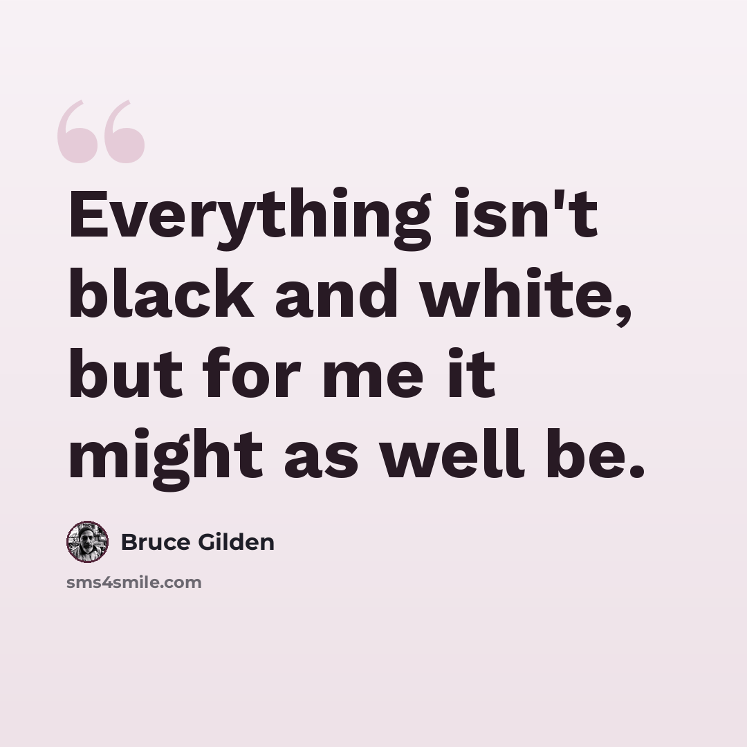 “Everything isn't black and white, but for me it might as well be.” quote by Bruce Gilden