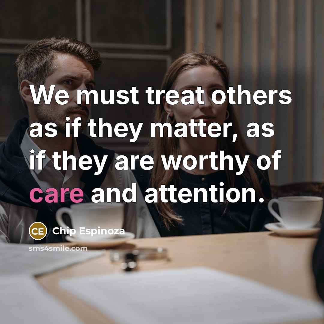 “We must treat others as if they matter, as if they are worthy of care and attention.” quote by Chip Espinoza