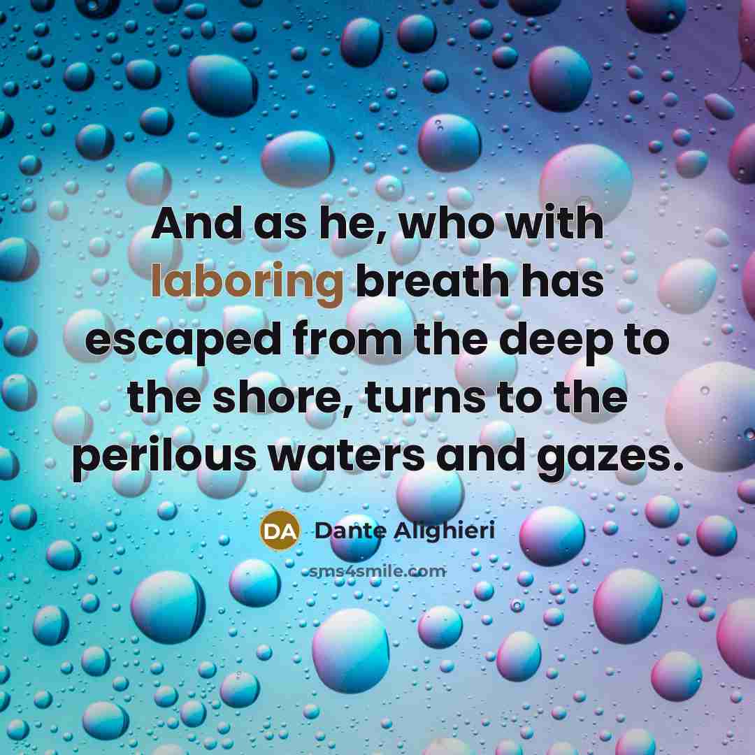 “And as he, who with laboring breath has escaped from the deep to the shore, turns to the perilous waters and gazes.” quote by Dante Alighieri