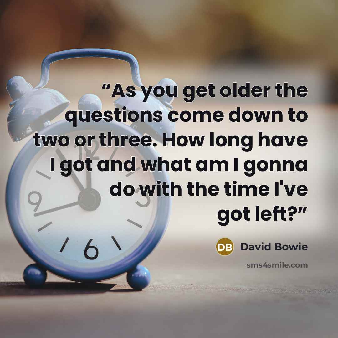“As you get older the questions come down to two or three. How long have I got and what am I gonna do with the time I've got left?” quote by David Bowie