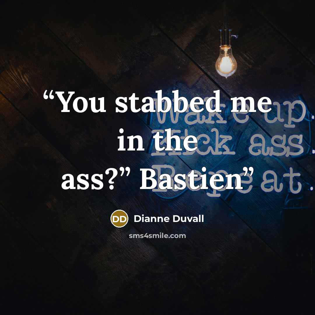 “You stabbed me in the ass?” Bastien” quote by Dianne Duvall