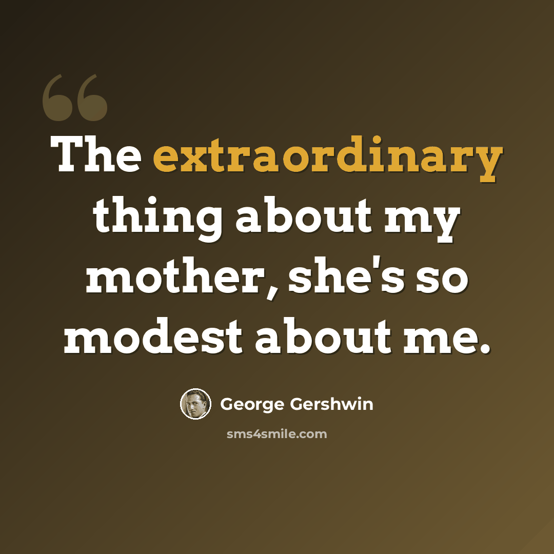 “The extraordinary thing about my mother, she's so modest about me.” quote by George Gershwin