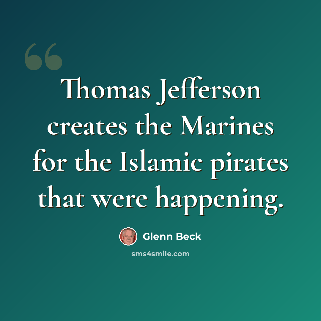 “Thomas Jefferson creates the Marines for the Islamic pirates that were happening.” quote by Glenn Beck