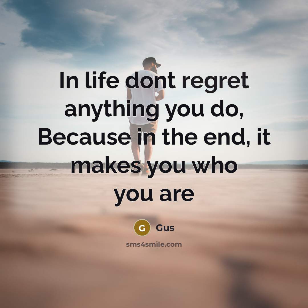 “In life dont regret anything you do, Because in the end, it makes you who you are” quote by Gus