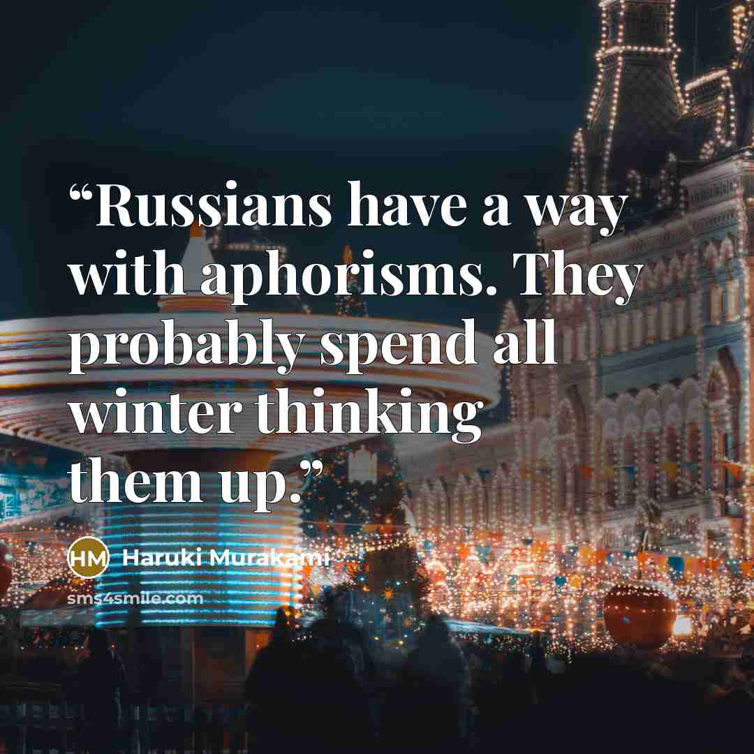 “Russians have a way with aphorisms. They probably spend all winter thinking them up.” quote by Haruki Murakami