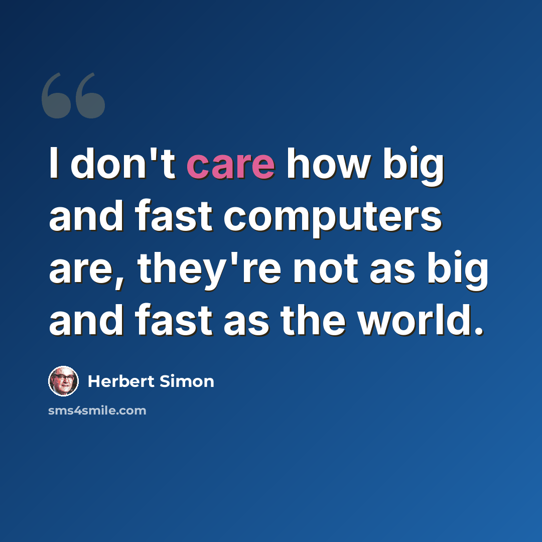 “I don't care how big and fast computers are, they're not as big and fast as the world.” quote by Herbert Simon