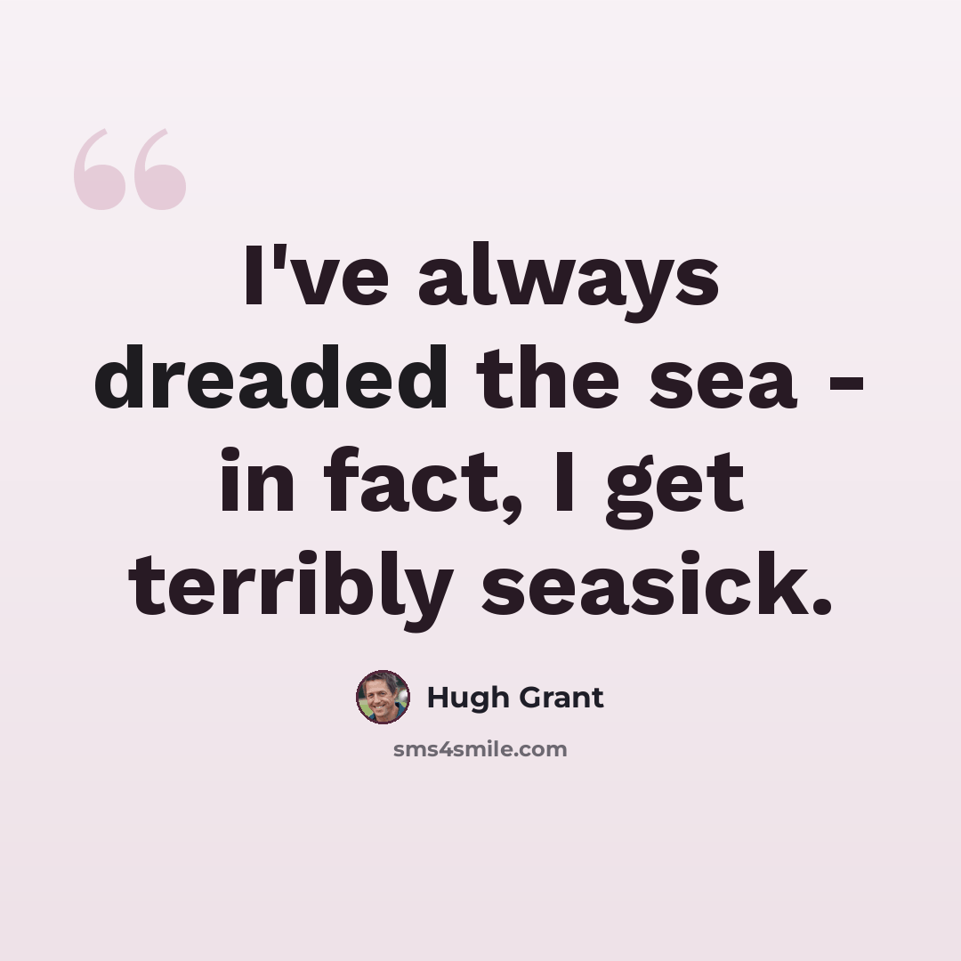 “I've always dreaded the sea - in fact, I get terribly seasick.” quote by Hugh Grant