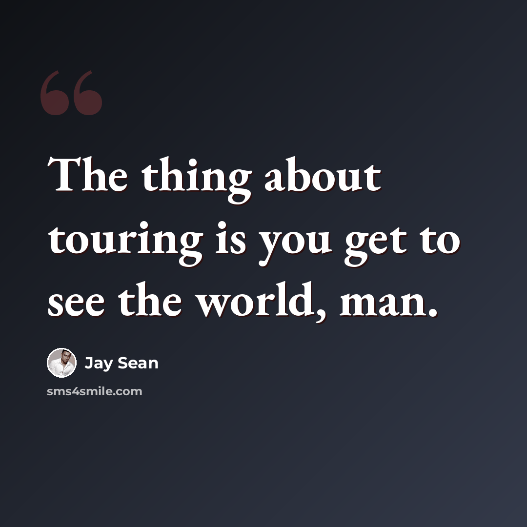 “The thing about touring is you get to see the world, man.” quote by Jay Sean