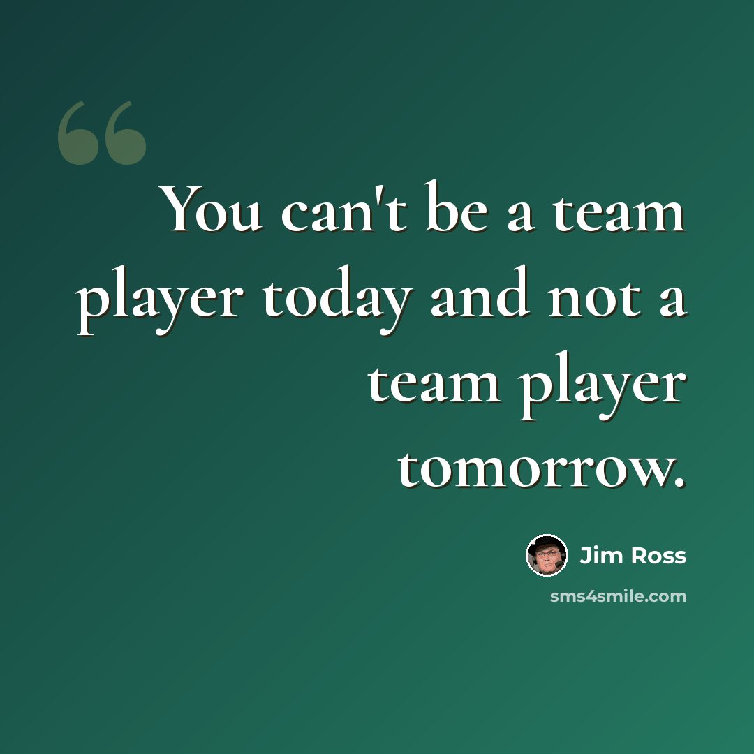 “You can't be a team player today and not a team player tomorrow.” quote by Jim Ross