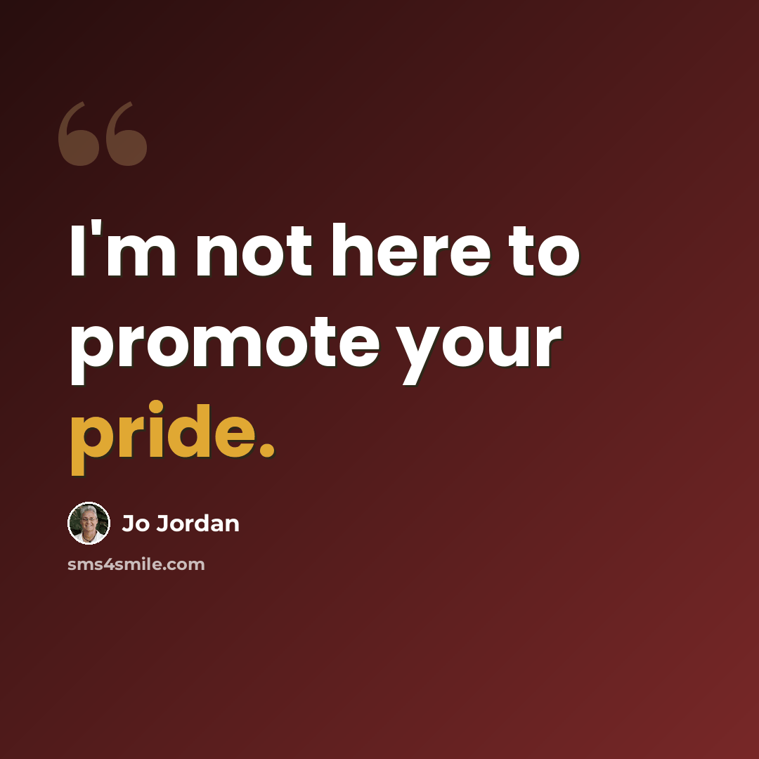 “I'm not here to promote your pride.” quote by Jo Jordan