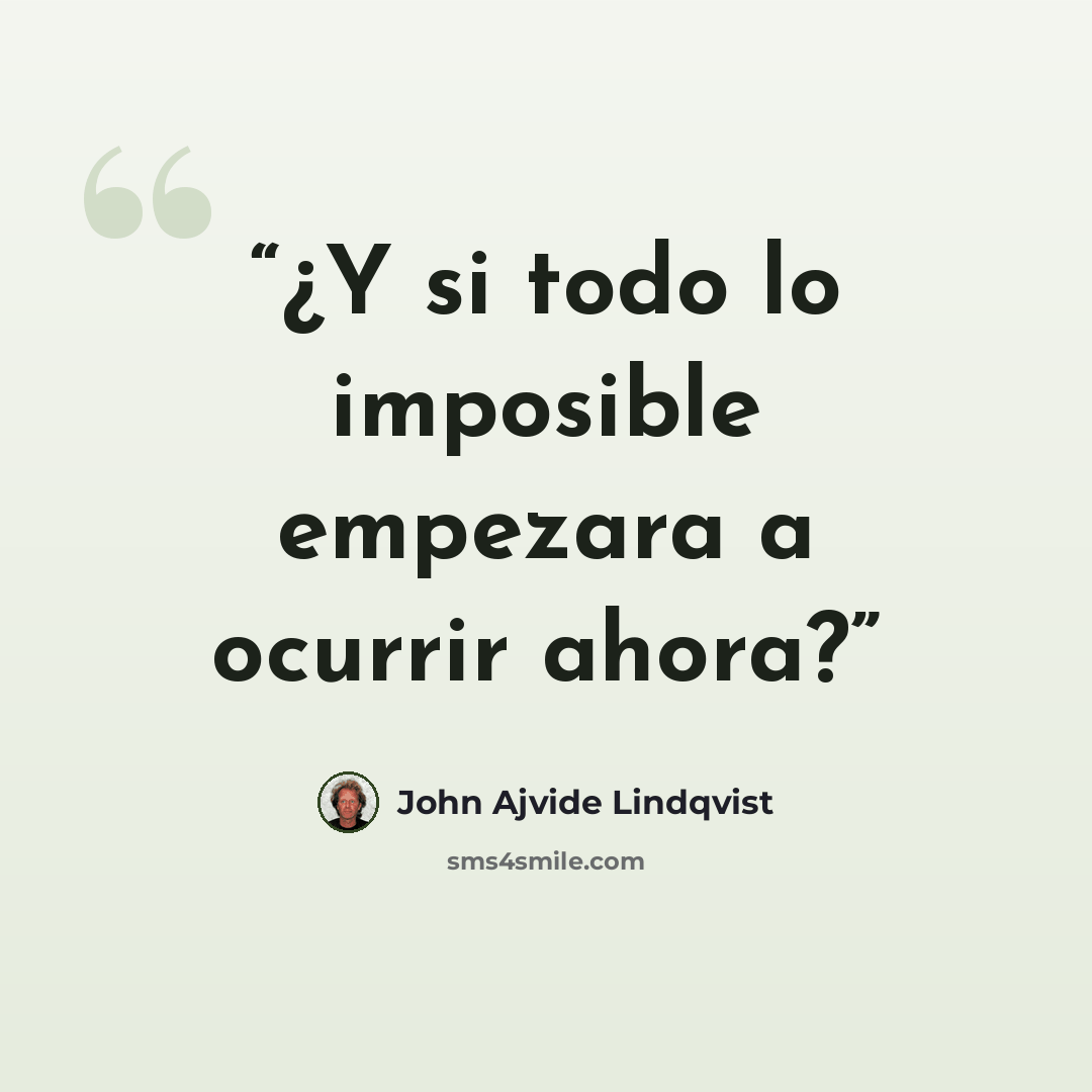 “¿Y si todo lo imposible empezara a ocurrir ahora?” quote by John Ajvide Lindqvist