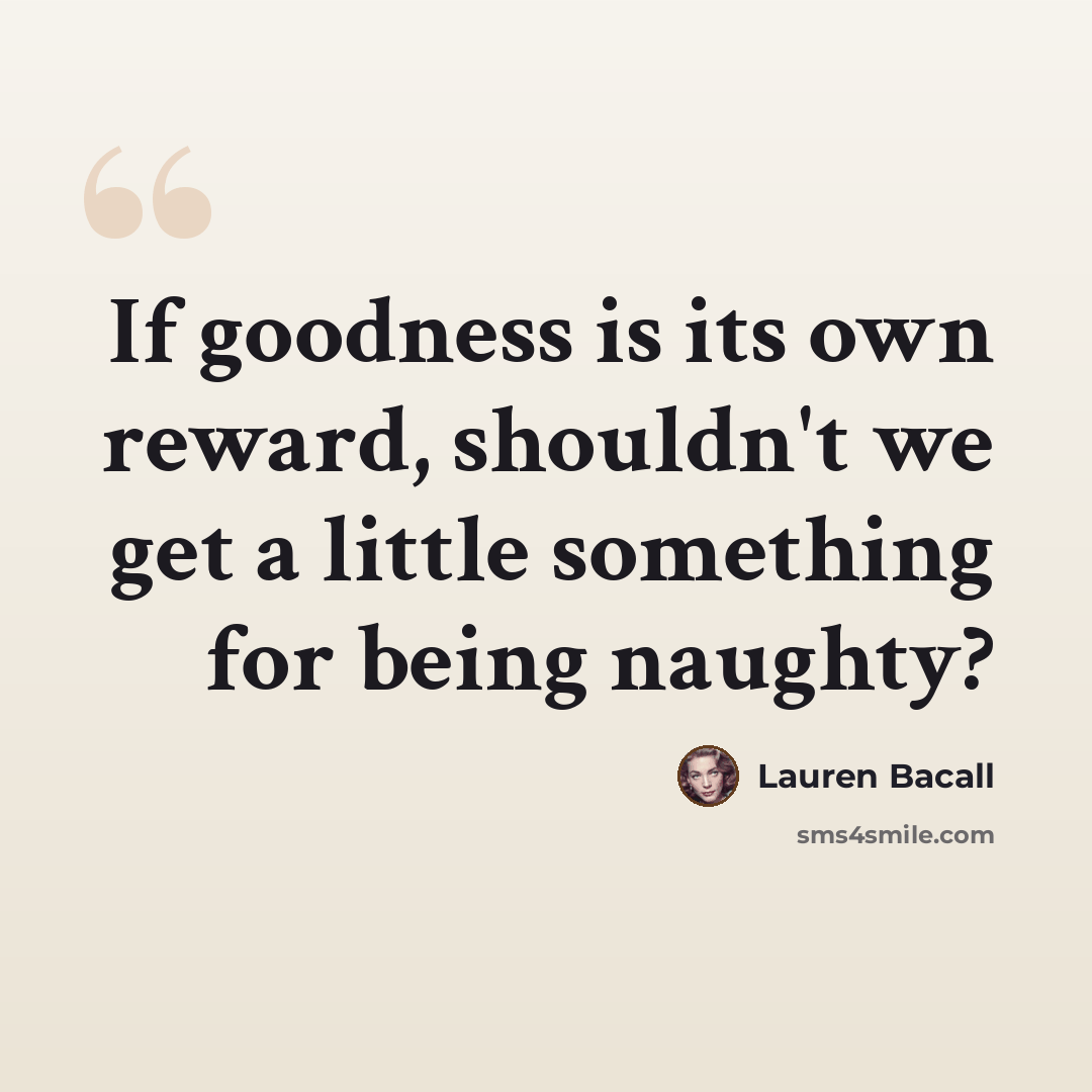 “If goodness is its own reward, shouldn't we get a little something for being naughty?” quote by Lauren Bacall