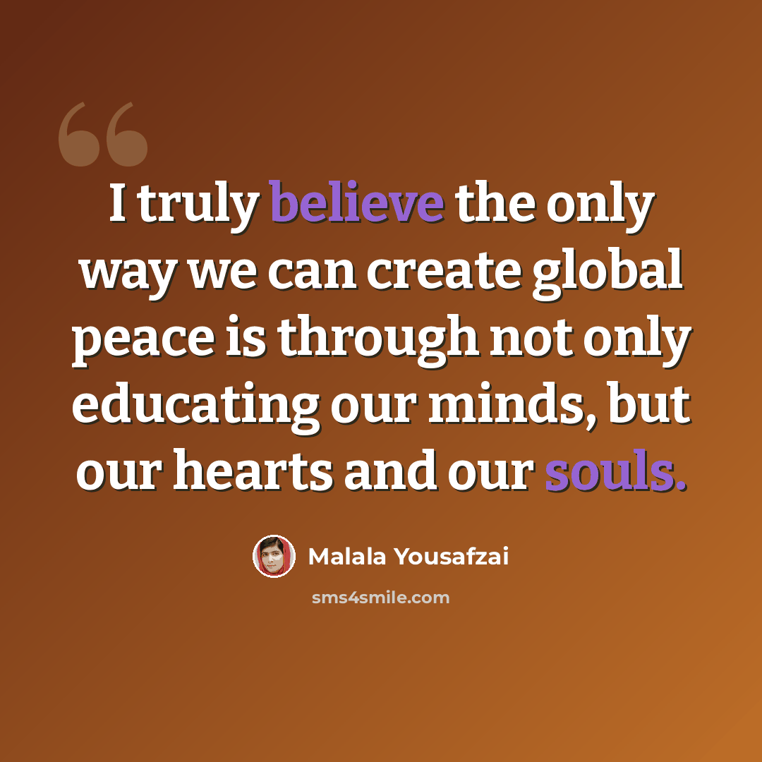 “I truly believe the only way we can create global peace is through not only educating our minds, but our hearts and our souls.” quote by Malala Yousafzai