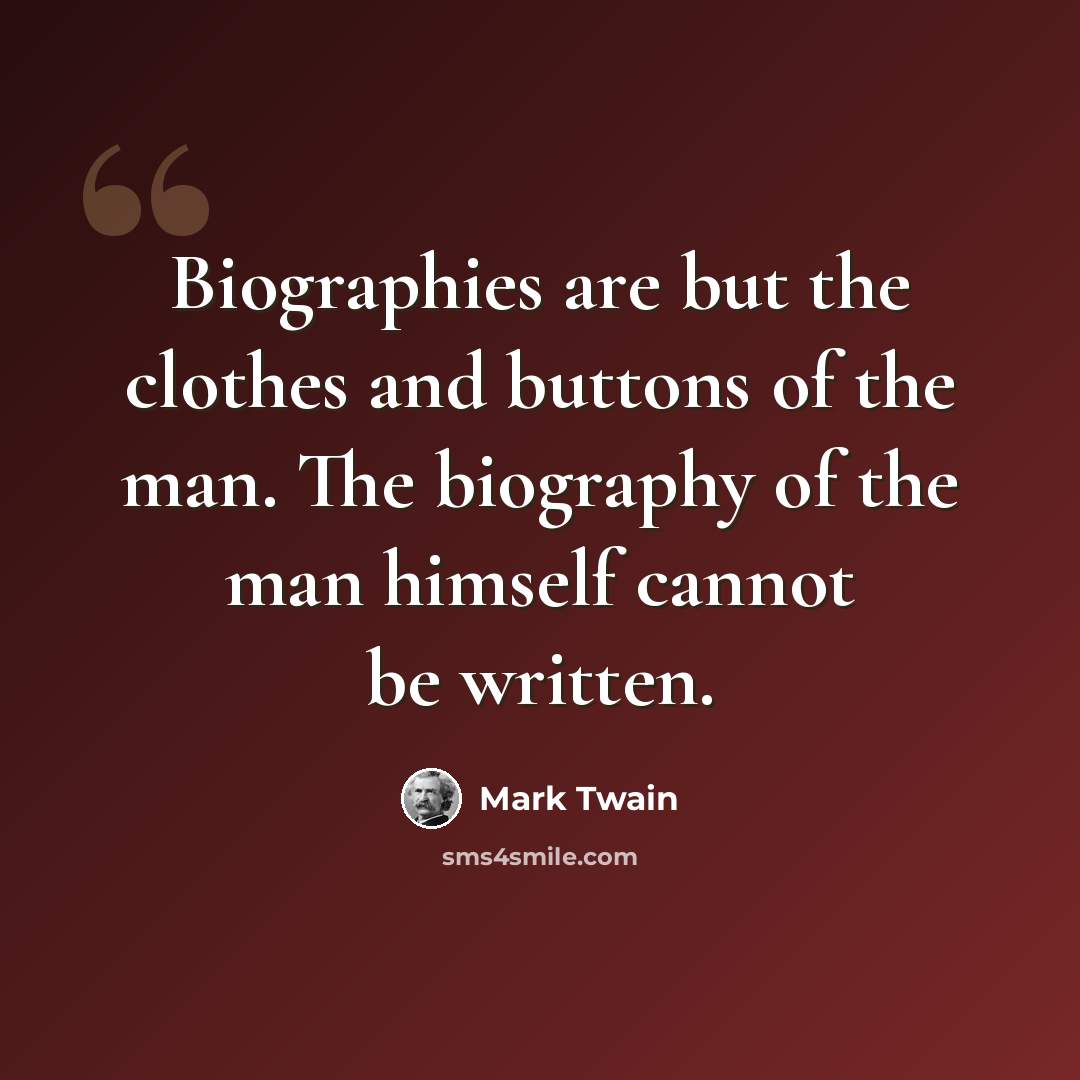 “Biographies are but the clothes and buttons of the man. The biography of the man himself cannot be written.” quote by Mark Twain