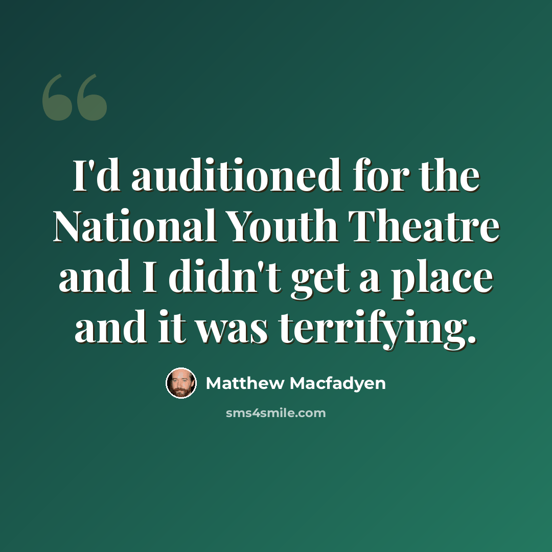“I'd auditioned for the National Youth Theatre and I didn't get a place and it was terrifying.” quote by Matthew Macfadyen