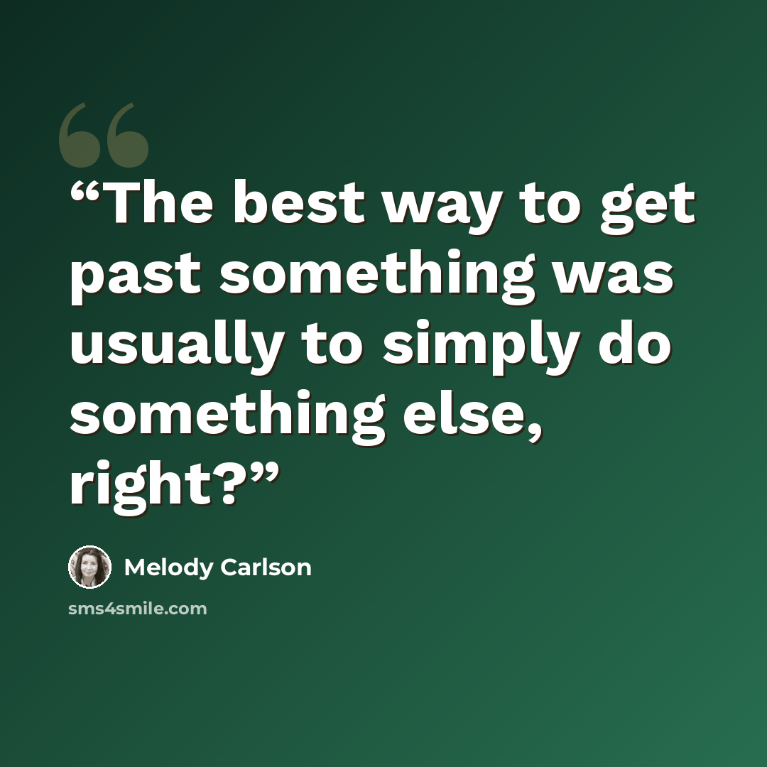 “The best way to get past something was usually to simply do something else, right?” quote by Melody Carlson