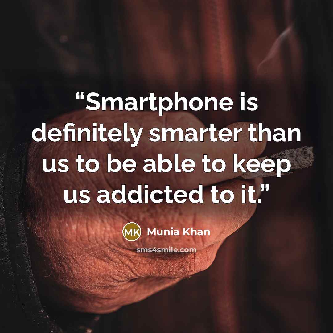 “Smartphone is definitely smarter than us to be able to keep us addicted to it.” quote by Munia Khan