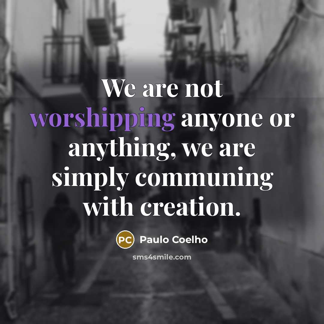 “We are not worshipping anyone or anything, we are simply communing with creation.” quote by Paulo Coelho