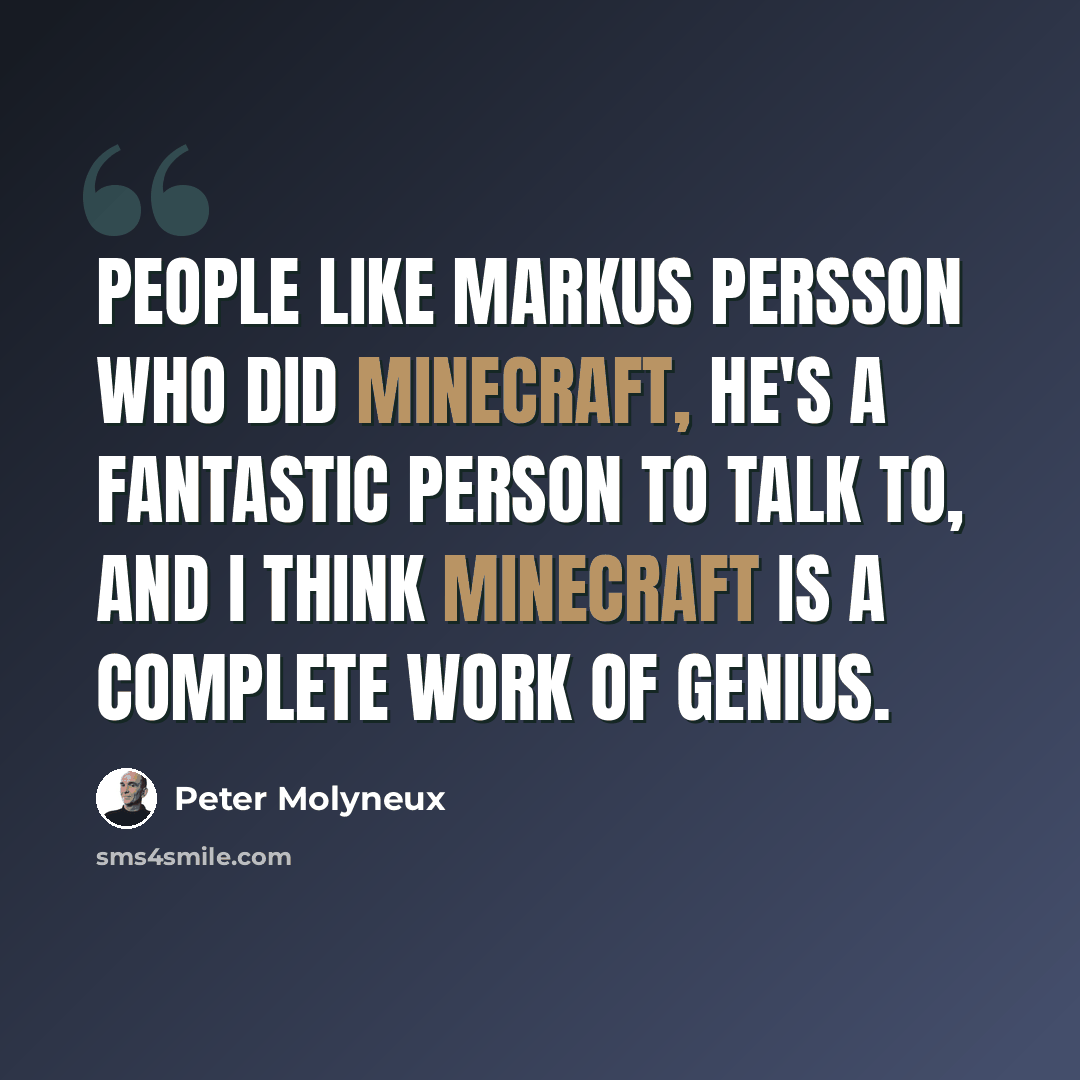 “People like Markus Persson who did Minecraft, he's a fantastic person to talk to, and I think Minecraft is a complete work of genius.” quote by Peter Molyneux