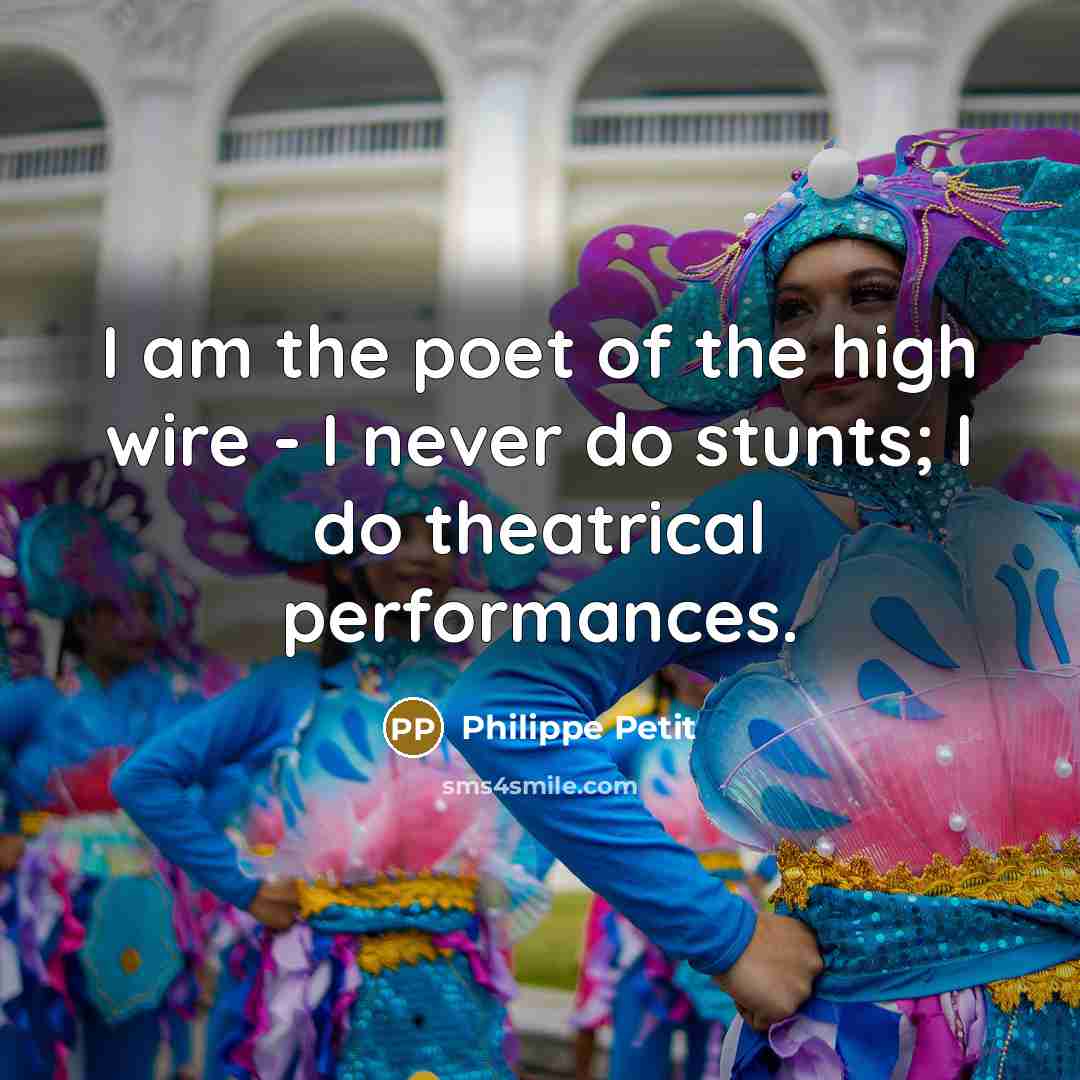 “I am the poet of the high wire - I never do stunts; I do theatrical performances.” quote by Philippe Petit