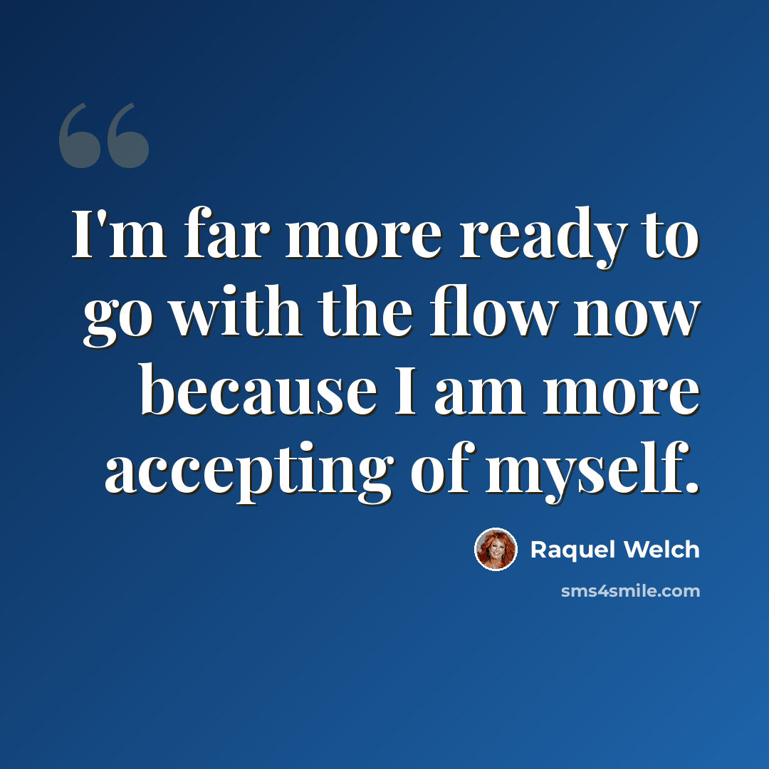 “I'm far more ready to go with the flow now because I am more accepting of myself.” quote by Raquel Welch