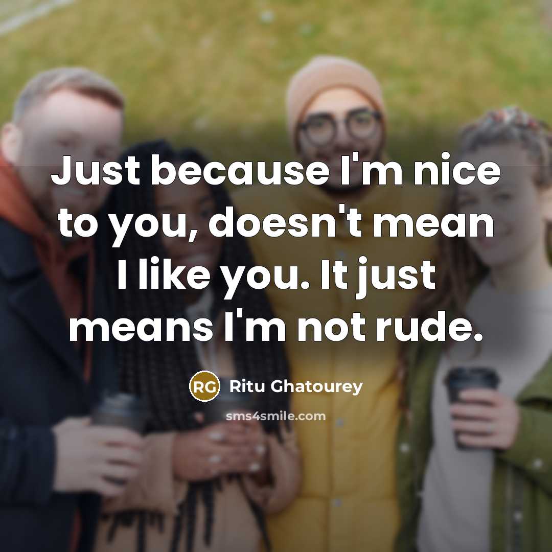 “Just because I'm nice to you, doesn't mean I like you. It just means I'm not rude.” quote by Ritu Ghatourey
