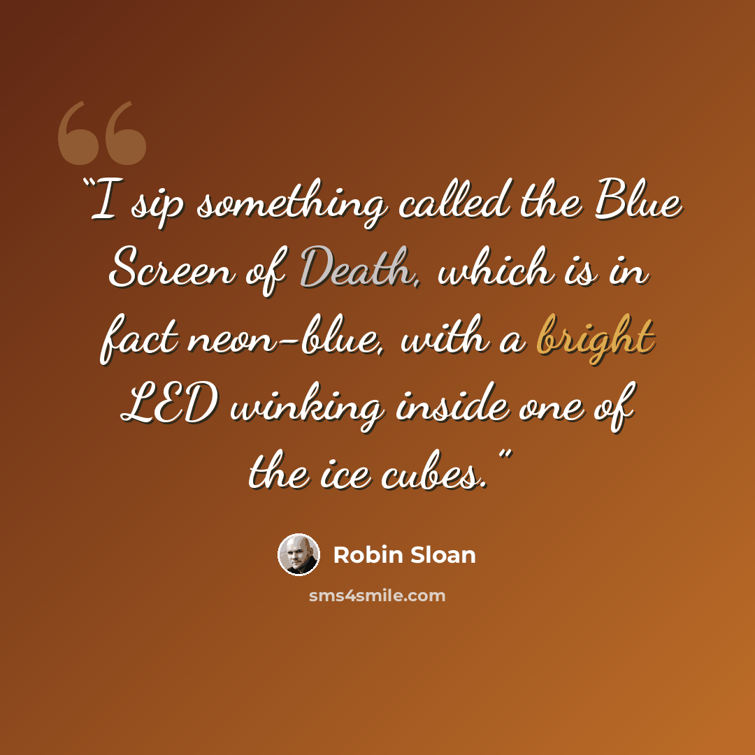 “I sip something called the Blue Screen of Death, which is in fact neon-blue, with a bright LED winking inside one of the ice cubes.” quote by Robin Sloan