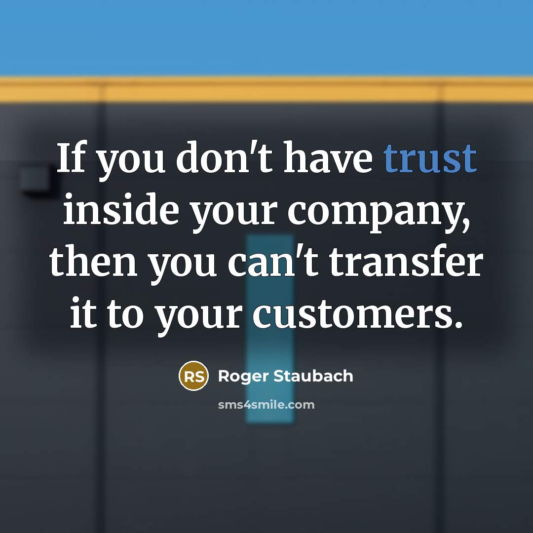 “If you don't have trust inside your company, then you can't transfer it to your customers.” quote by Roger Staubach