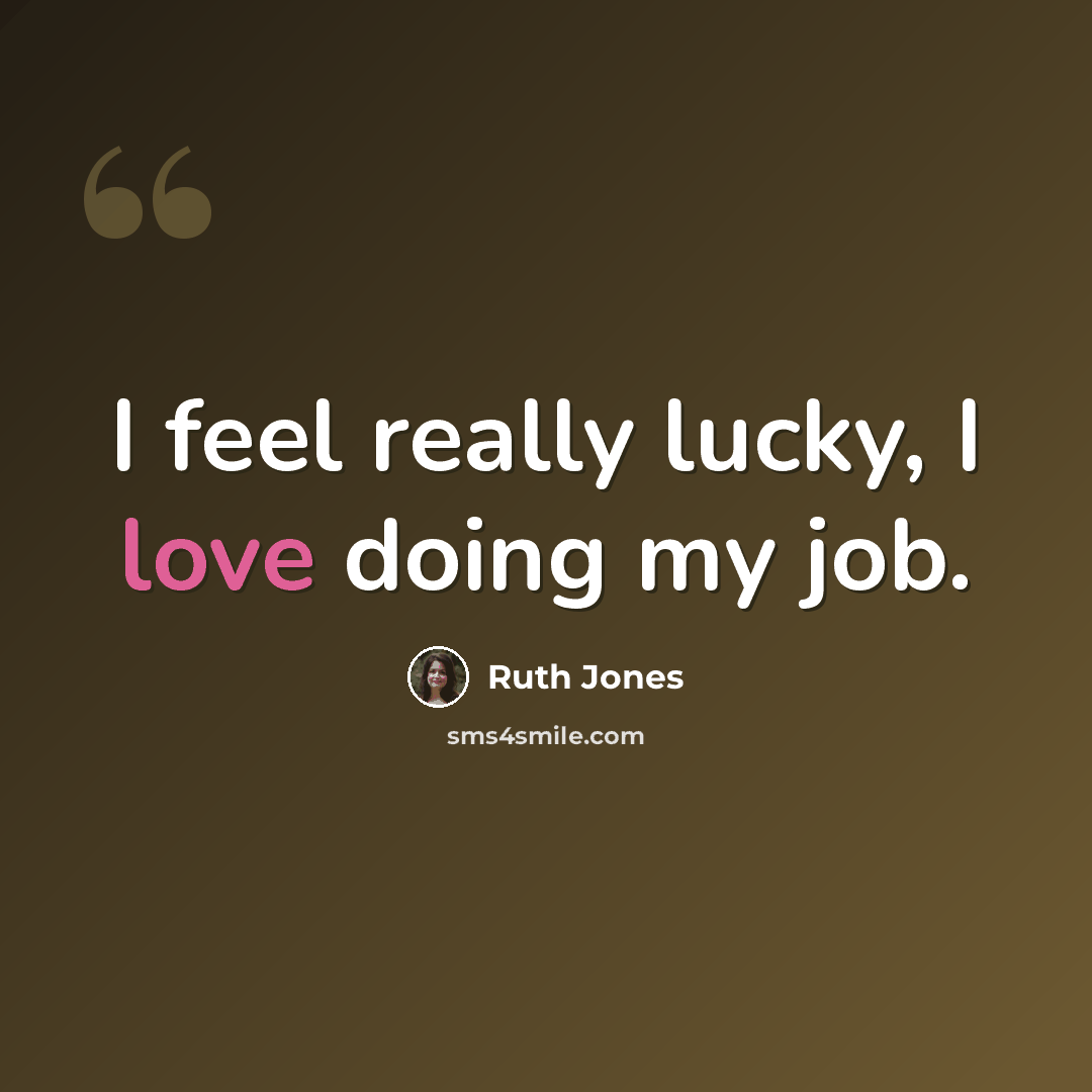 “I feel really lucky, I love doing my job.” quote by Ruth Jones