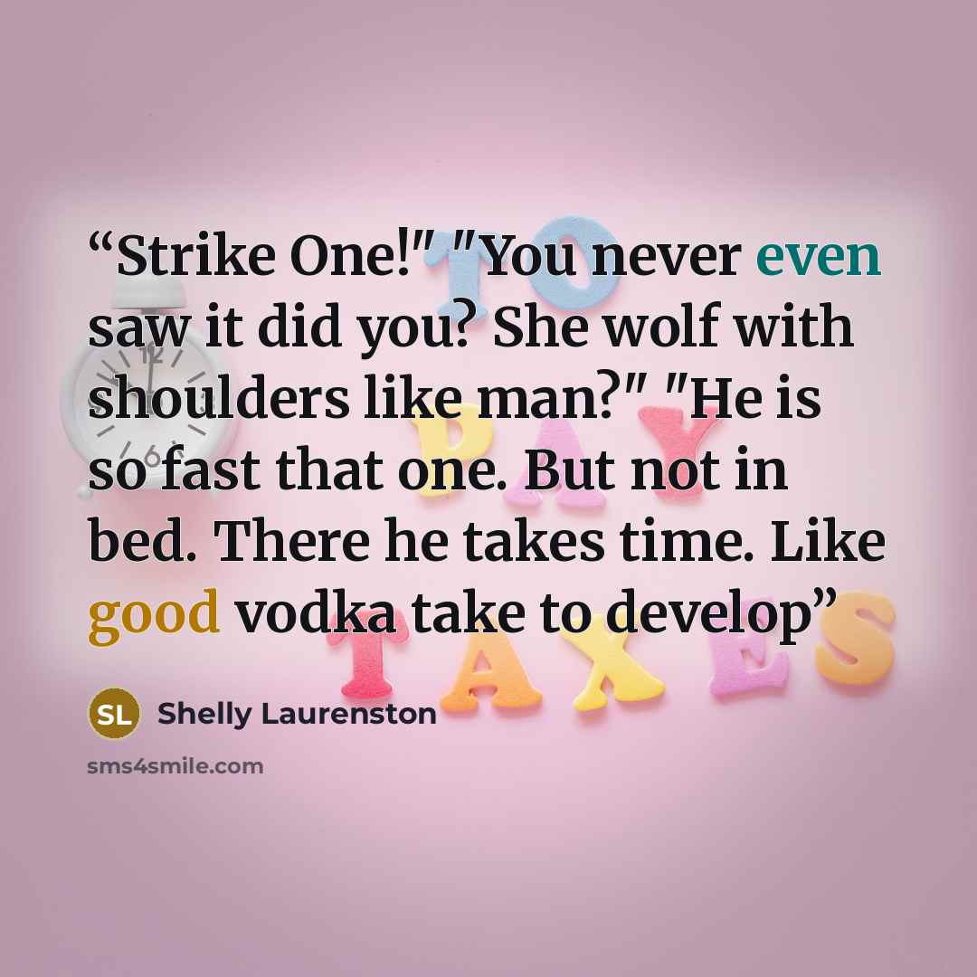 “Strike One!" "You never even saw it did you? She wolf with shoulders like man?" "He is so fast that one. But not in bed. There he takes time. Like good vodka take to develop” quote by Shelly Laurenston