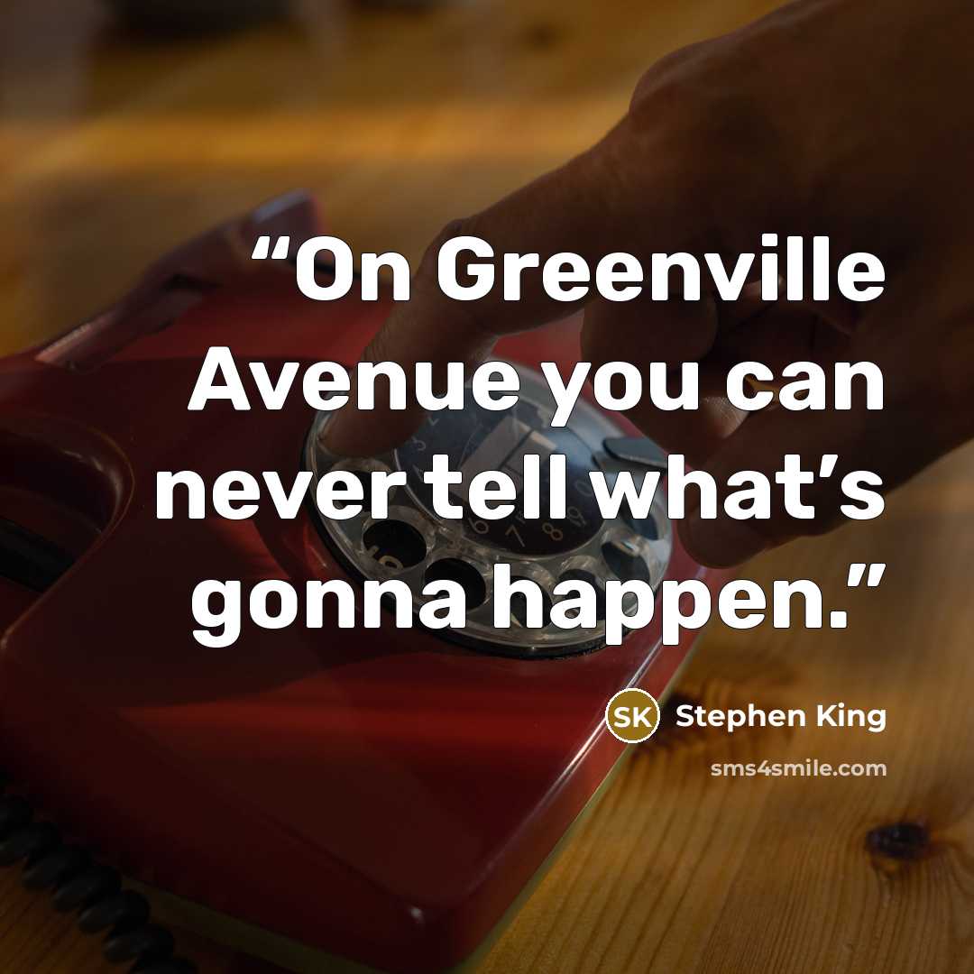 “On Greenville Avenue you can never tell what’s gonna happen.” quote by Stephen King