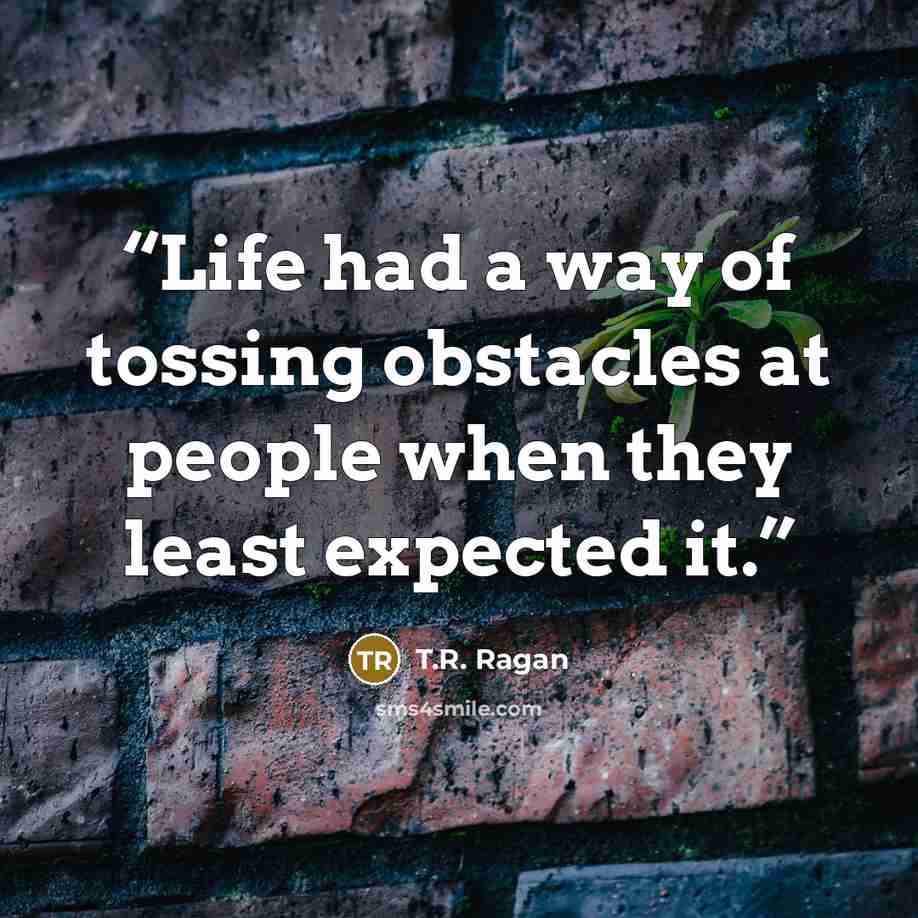 “Life had a way of tossing obstacles at people when they least expected it.” quote by T.R. Ragan