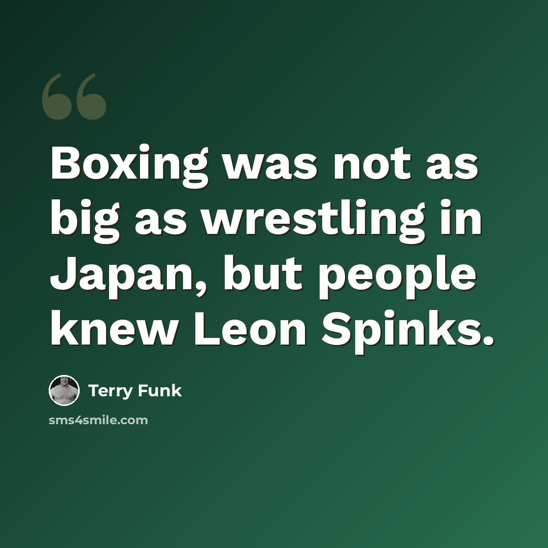 “Boxing was not as big as wrestling in Japan, but people knew Leon Spinks.” quote by Terry Funk