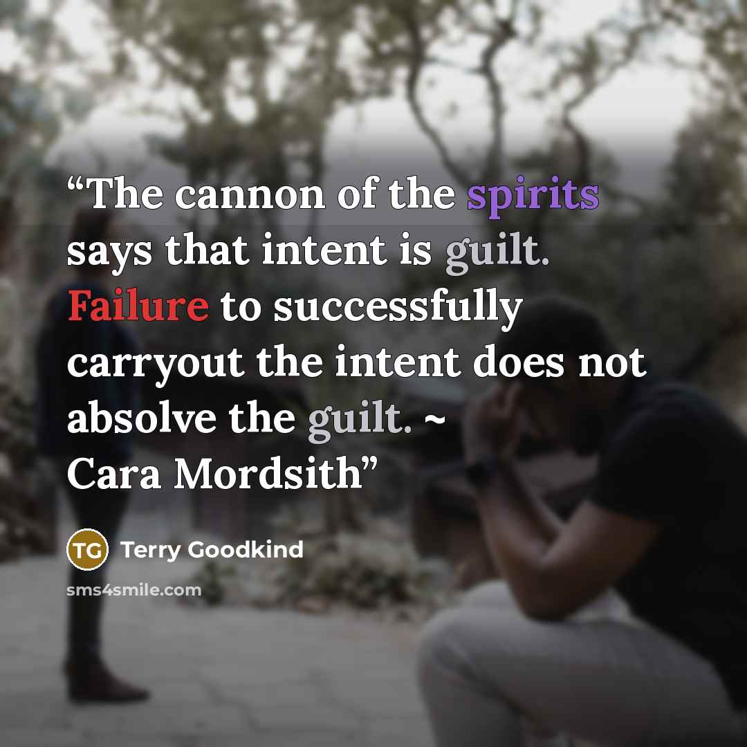 “The cannon of the spirits says that intent is guilt. Failure to successfully carryout the intent does not absolve the guilt. ~ Cara Mordsith” quote by Terry Goodkind