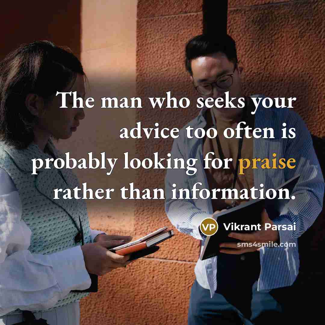 “The man who seeks your advice too often is probably looking for praise rather than information.” quote by Vikrant Parsai