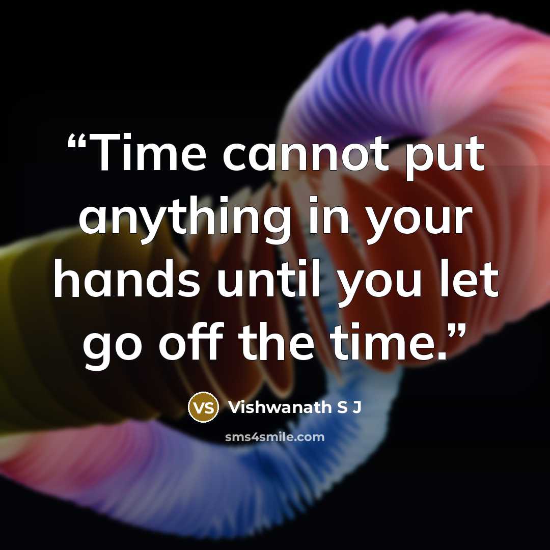 “Time cannot put anything in your hands until you let go off the time.” quote by Vishwanath S J