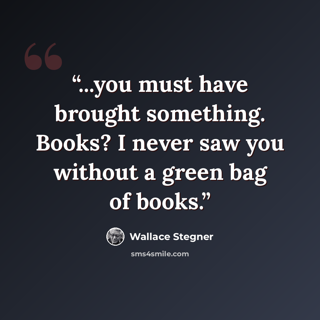 “...you must have brought something. Books? I never saw you without a green bag of books.” quote by Wallace Stegner