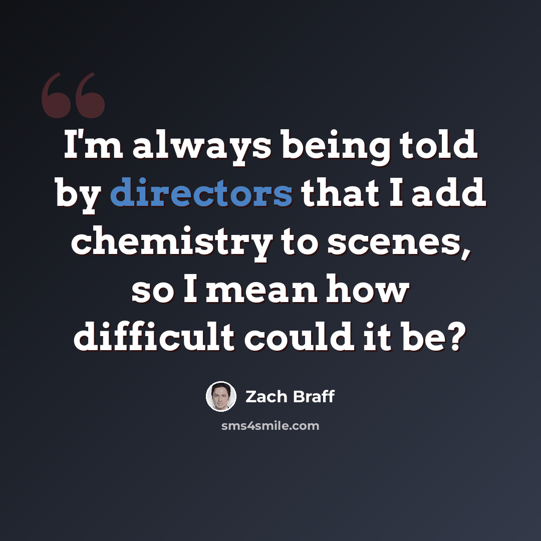 “I'm always being told by directors that I add chemistry to scenes, so I mean how difficult could it be?” quote by Zach Braff