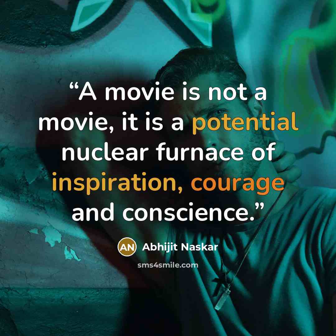 “A movie is not a movie, it is a potential nuclear furnace of inspiration, courage and conscience.” quote by Abhijit Naskar
