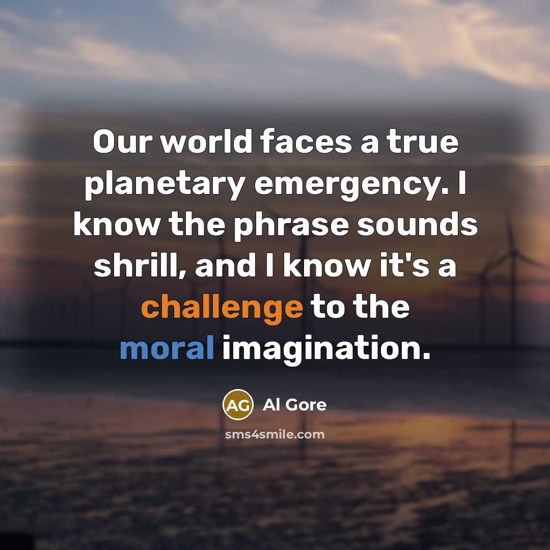 “Our world faces a true planetary emergency. I know the phrase sounds shrill, and I know it's a challenge to the moral imagination.” quote by Al Gore