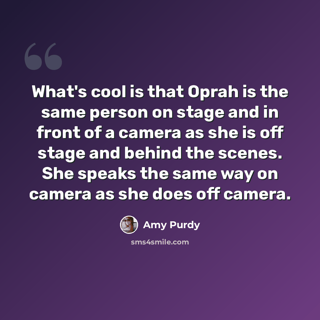 “What's cool is that Oprah is the same person on stage and in front of a camera as she is off stage and behind the scenes. She speaks the same way on camera as she does off camera.” quote by Amy Purdy