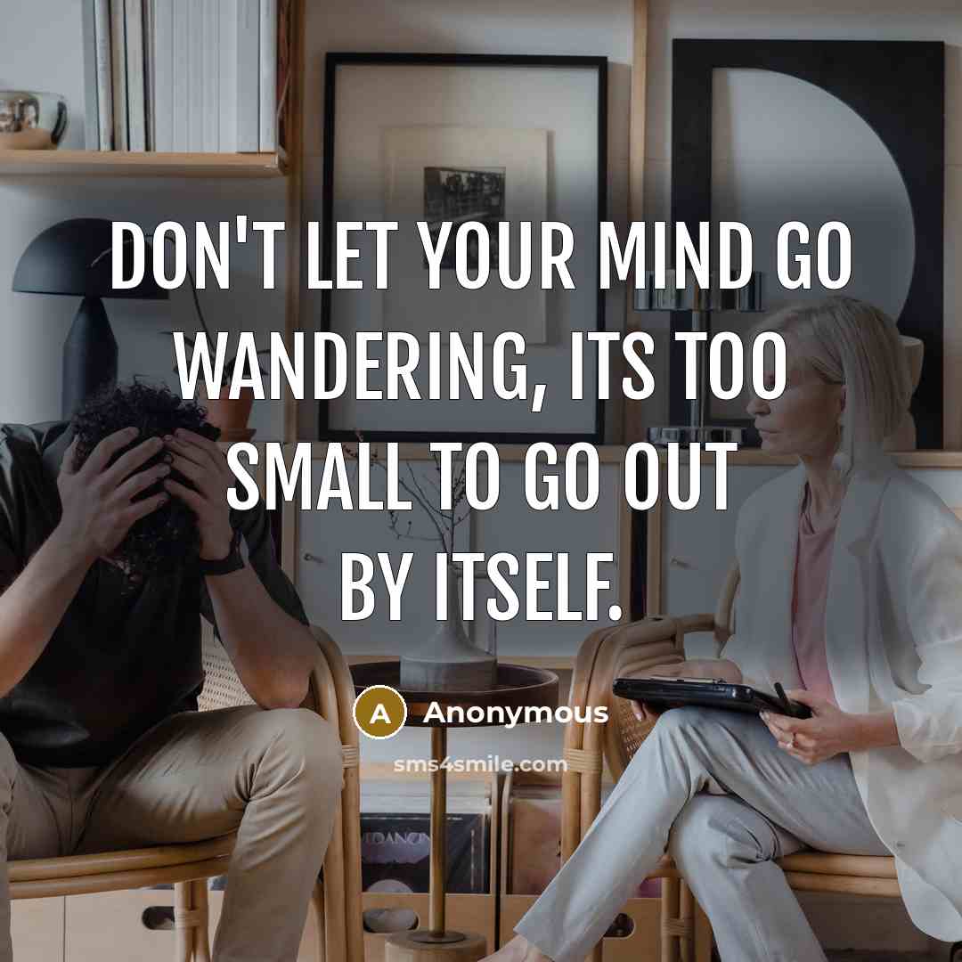 “Don't let your mind go wandering, its too small to go out by itself.” quote by Anonymous