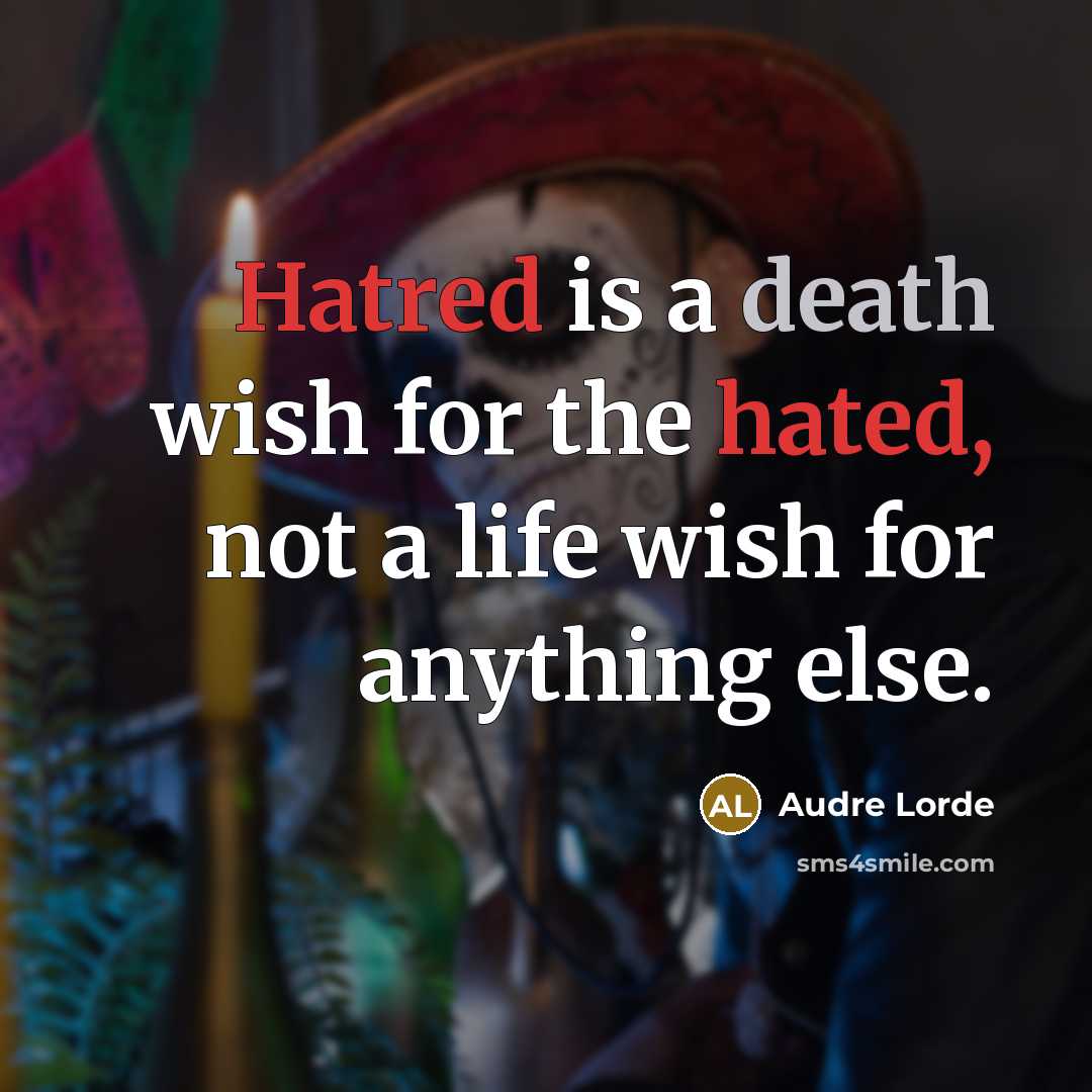 “Hatred is a death wish for the hated, not a life wish for anything else.” quote by Audre Lorde