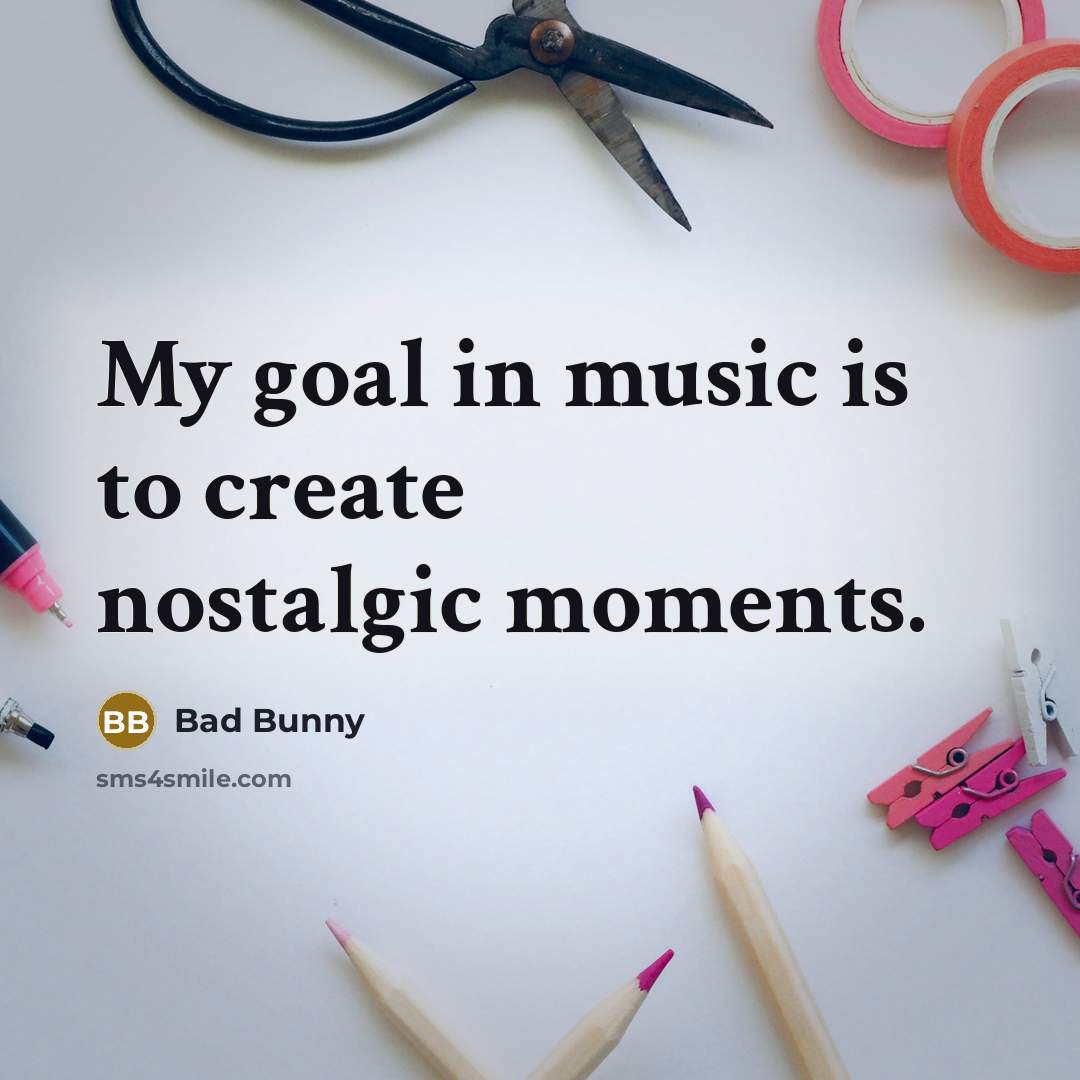 “My goal in music is to create nostalgic moments.” quote by Bad Bunny